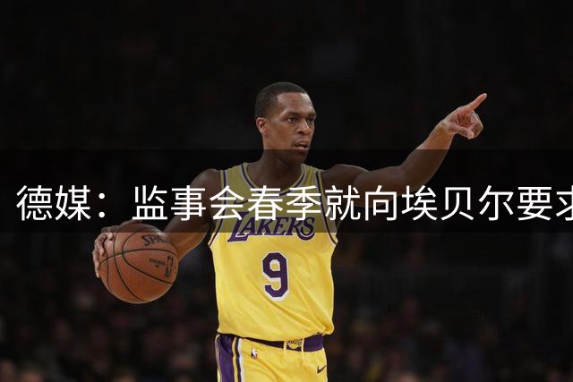 德媒：监事会春季就向埃贝尔要求，今夏净支出最多5000万欧